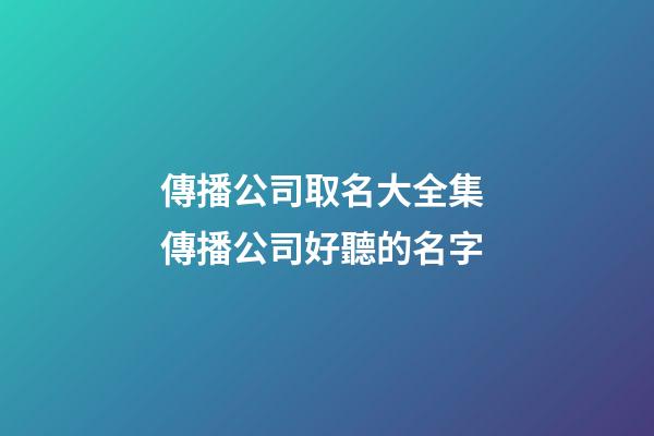傳播公司取名大全集 傳播公司好聽的名字-第1張-公司起名-玄機派